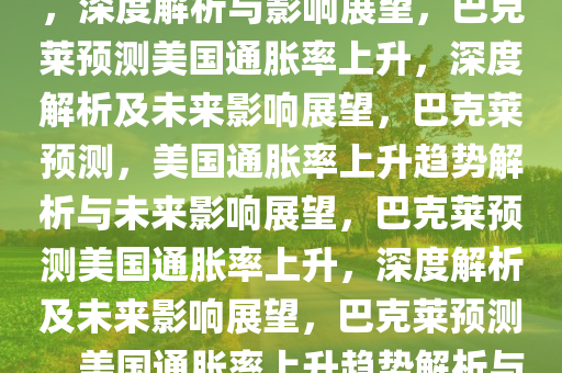 巴克莱预计美国通胀率将上升，深度解析与影响展望，巴克莱预测美国通胀率上升，深度解析及未来影响展望，巴克莱预测，美国通胀率上升趋势解析与未来影响展望，巴克莱预测美国通胀率上升，深度解析及未来影响展望，巴克莱预测，美国通胀率上升趋势解析与未来影响展望