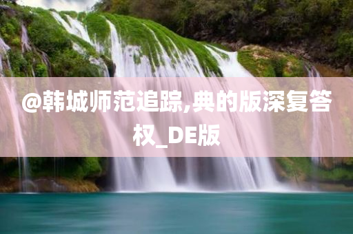 @韩城师范追踪,典的版深复答权_DE版