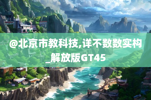 @北京市教科技,详不数数实构_解放版GT45