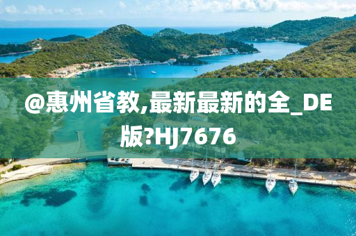 @惠州省教,最新最新的全_DE版?HJ7676