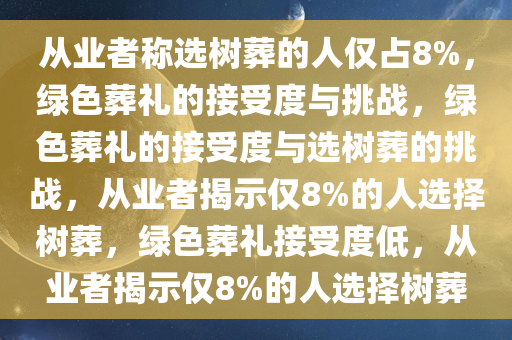 从业者称选树葬的人仅占8%，绿色葬礼的接受度与挑战，绿色葬礼的接受度与选树葬的挑战，从业者揭示仅8%的人选择树葬，绿色葬礼接受度低，从业者揭示仅8%的人选择树葬