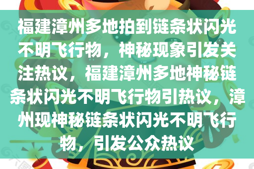 福建漳州多地拍到链条状闪光不明飞行物，神秘现象引发关注热议，福建漳州多地神秘链条状闪光不明飞行物引热议，漳州现神秘链条状闪光不明飞行物，引发公众热议
