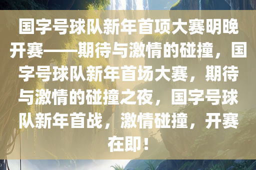 国字号球队新年首项大赛明晚开赛——期待与激情的碰撞，国字号球队新年首场大赛，期待与激情的碰撞之夜，国字号球队新年首战，激情碰撞，开赛在即！