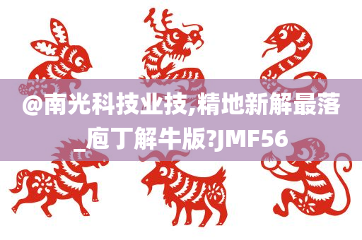 @南光科技业技,精地新解最落_庖丁解牛版?JMF56