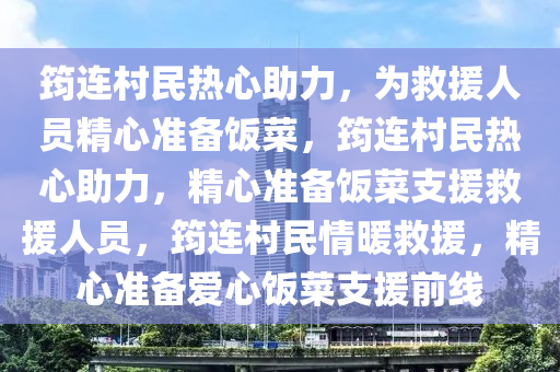 筠连村民热心助力，为救援人员精心准备饭菜，筠连村民热心助力，精心准备饭菜支援救援人员，筠连村民情暖救援，精心准备爱心饭菜支援前线