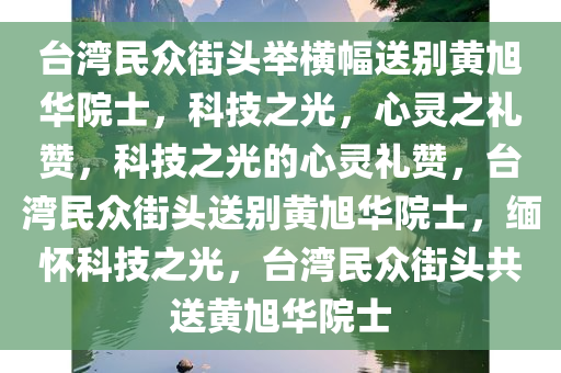 台湾民众街头举横幅送别黄旭华院士，科技之光，心灵之礼赞，科技之光的心灵礼赞，台湾民众街头送别黄旭华院士，缅怀科技之光，台湾民众街头共送黄旭华院士