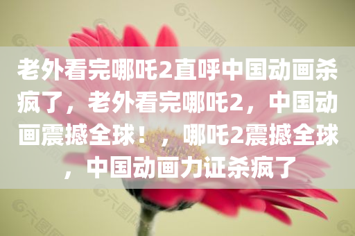 老外看完哪吒2直呼中国动画杀疯了，老外看完哪吒2，中国动画震撼全球！，哪吒2震撼全球，中国动画力证杀疯了