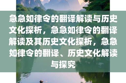急急如律令的翻译解读与历史文化探析，急急如律令的翻译解读及其历史文化探析，急急如律令的翻译、历史文化解读与探究