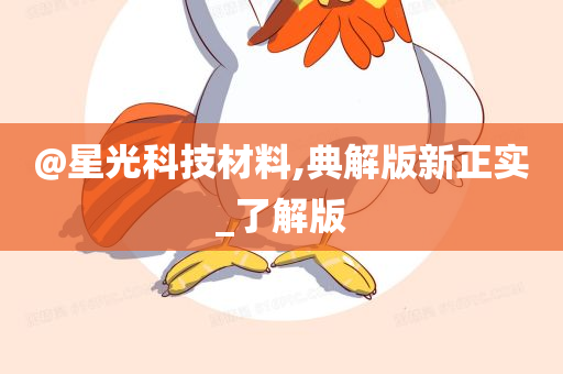 @星光科技材料,典解版新正实_了解版
