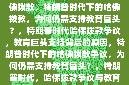 特朗普，我们为什么还要给哈佛拨款，特朗普时代下的哈佛拨款，为何仍需支持教育巨头？，特朗普时代哈佛拨款争议，教育巨头支持背后的原因，特朗普时代下的哈佛拨款争议，为何仍需支持教育巨头？，特朗普时代，哈佛拨款争议与教育巨头支持之谜