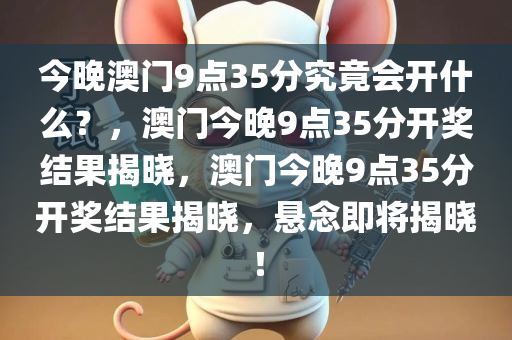 今晚澳门9点35分究竟会开什么？，澳门今晚9点35分开奖结果揭晓，澳门今晚9点35分开奖结果揭晓，悬念即将揭晓！
