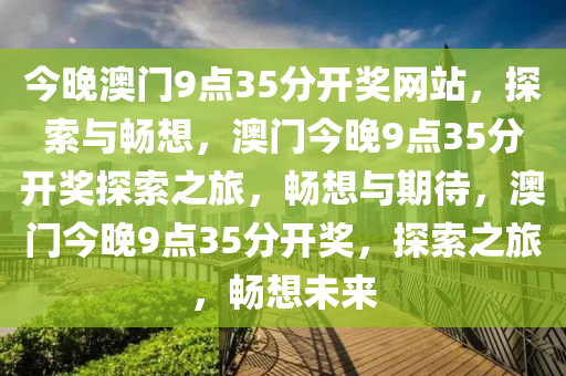 今晚澳门9点35分开奖网站，探索与畅想，澳门今晚9点35分开奖探索之旅，畅想与期待，澳门今晚9点35分开奖，探索之旅，畅想未来