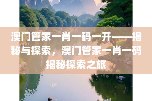 澳门管家一肖一码一开——揭秘与探索，澳门管家一肖一码揭秘探索之旅