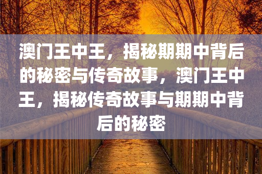 澳门王中王，揭秘期期中背后的秘密与传奇故事，澳门王中王，揭秘传奇故事与期期中背后的秘密