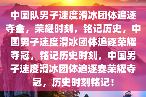 中国队男子速度滑冰团体追逐夺金，荣耀时刻，铭记历史，中国男子速度滑冰团体追逐荣耀夺冠，铭记历史时刻，中国男子速度滑冰团体追逐赛荣耀夺冠，历史时刻铭记！