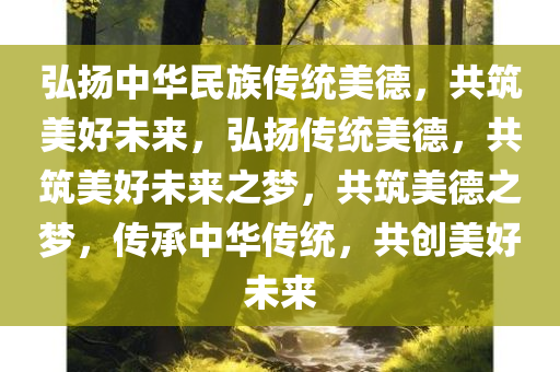 弘扬中华民族传统美德，共筑美好未来，弘扬传统美德，共筑美好未来之梦，共筑美德之梦，传承中华传统，共创美好未来