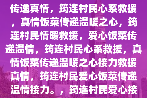 筠连村民心系救援，暖心饭菜传递真情，筠连村民心系救援，真情饭菜传递温暖之心，筠连村民情暖救援，爱心饭菜传递温情，筠连村民心系救援，真情饭菜传递温暖之心接力救援真情，筠连村民爱心饭菜传递温情接力。，筠连村民爱心接力，暖饭菜传递救援真情