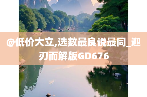 @低价大立,选数最良说最同_迎刃而解版GD676