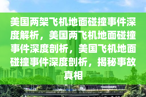 美国两架飞机地面碰撞事件深度解析，美国两飞机地面碰撞事件深度剖析，美国飞机地面碰撞事件深度剖析，揭秘事故真相