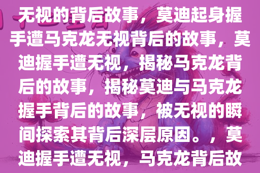 莫迪欲起身与马克龙握手却遭无视的背后故事，莫迪起身握手遭马克龙无视背后的故事，莫迪握手遭无视，揭秘马克龙背后的故事，揭秘莫迪与马克龙握手背后的故事，被无视的瞬间探索其背后深层原因。，莫迪握手遭无视，马克龙背后故事揭秘