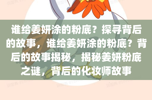 谁给姜妍涂的粉底？探寻背后的故事，谁给姜妍涂的粉底？背后的故事揭秘，揭秘姜妍粉底之谜，背后的化妆师故事