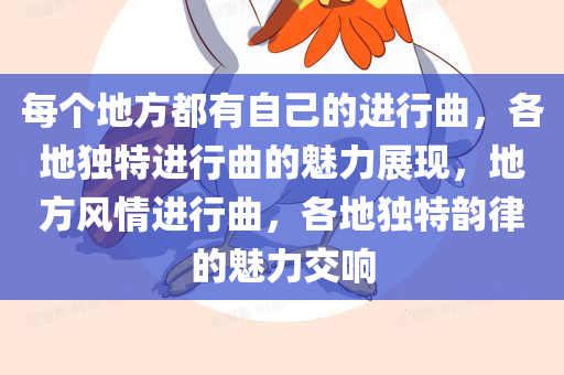 每个地方都有自己的进行曲，各地独特进行曲的魅力展现，地方风情进行曲，各地独特韵律的魅力交响