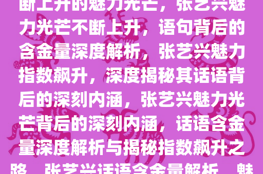 张艺兴这句话的含金量——不断上升的魅力光芒，张艺兴魅力光芒不断上升，语句背后的含金量深度解析，张艺兴魅力指数飙升，深度揭秘其话语背后的深刻内涵，张艺兴魅力光芒背后的深刻内涵，话语含金量深度解析与揭秘指数飙升之路，张艺兴话语含金量解析，魅力光芒与深刻内涵深度揭秘