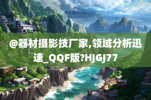 @器材摄影技厂家,领域分析迅速_QQF版?HJGJ77