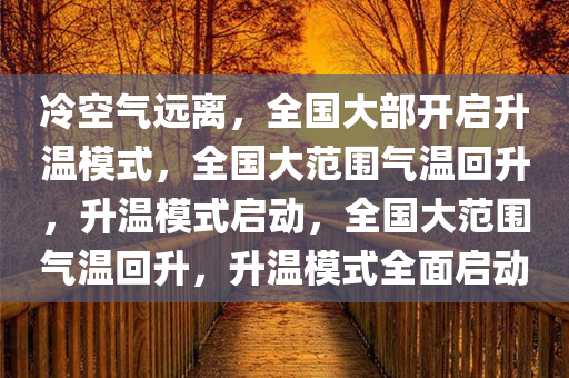 冷空气远离，全国大部开启升温模式，全国大范围气温回升，升温模式启动，全国大范围气温回升，升温模式全面启动