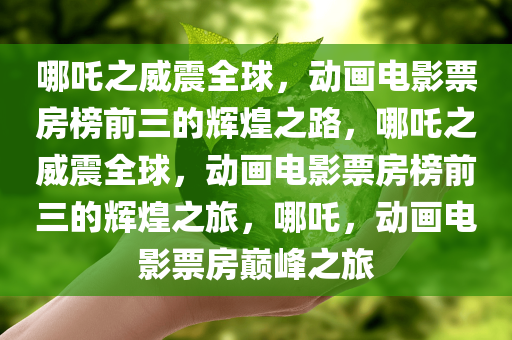哪吒之威震全球，动画电影票房榜前三的辉煌之路，哪吒之威震全球，动画电影票房榜前三的辉煌之旅，哪吒，动画电影票房巅峰之旅