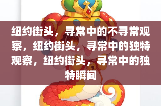 纽约街头，寻常中的不寻常观察，纽约街头，寻常中的独特观察，纽约街头，寻常中的独特瞬间