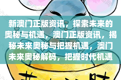 新澳门正版资讯，探索未来的奥秘与机遇，澳门正版资讯，揭秘未来奥秘与把握机遇，澳门未来奥秘解码，把握时代机遇