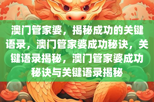 澳门管家婆，揭秘成功的关键语录，澳门管家婆成功秘诀，关键语录揭秘，澳门管家婆成功秘诀与关键语录揭秘今晚必出三肖2025_2025新澳门精准免费提供·精确判断