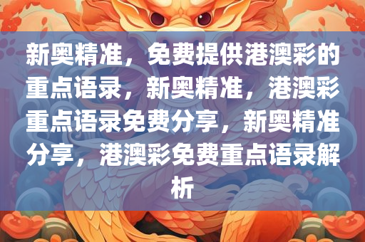 新奥精准，免费提供港澳彩的重点语录，新奥精准，港澳彩重点语录免费分享，新奥精准分享，港澳彩免费重点语录解析