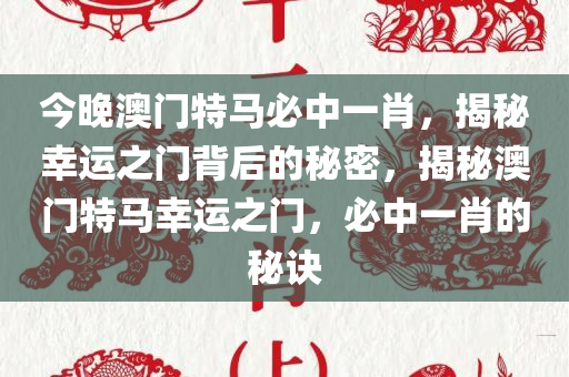 今晚澳门特马必中一肖，揭秘幸运之门背后的秘密，揭秘澳门特马幸运之门，必中一肖的秘诀
