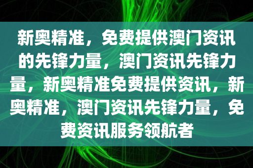 新奥精准，免费提供澳门资讯的先锋力量，澳门资讯先锋力量，新奥精准免费提供资讯，新奥精准，澳门资讯先锋力量，免费资讯服务领航者