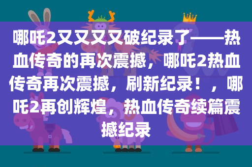 哪吒2又又又又破纪录了——热血传奇的再次震撼，哪吒2热血传奇再次震撼，刷新纪录！，哪吒2再创辉煌，热血传奇续篇震撼纪录