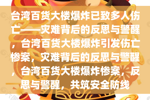 台湾百货大楼爆炸已致多人伤亡——灾难背后的反思与警醒，台湾百货大楼爆炸引发伤亡惨案，灾难背后的反思与警醒，台湾百货大楼爆炸惨案，反思与警醒，共筑安全防线