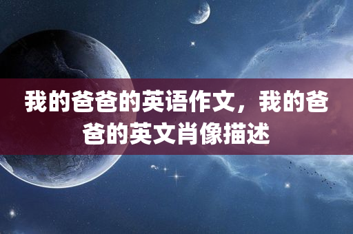 我的爸爸的英语作文，我的爸爸的英文肖像描述