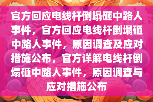 官方回应电线杆倒塌砸中路人事件，官方回应电线杆倒塌砸中路人事件，原因调查及应对措施公布，官方详解电线杆倒塌砸中路人事件，原因调查与应对措施公布