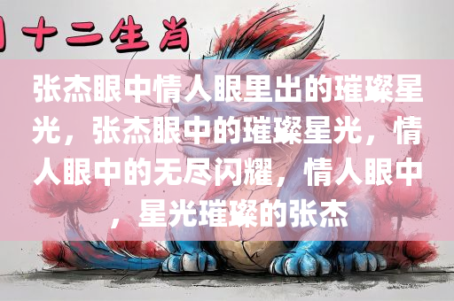 张杰眼中情人眼里出的璀璨星光，张杰眼中的璀璨星光，情人眼中的无尽闪耀，情人眼中，星光璀璨的张杰
