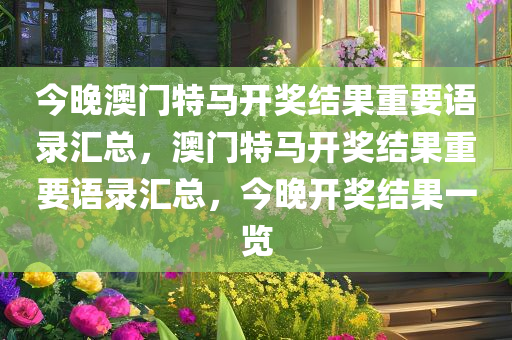 今晚澳门特马开奖结果重要语录汇总，澳门特马开奖结果重要语录汇总，今晚开奖结果一览