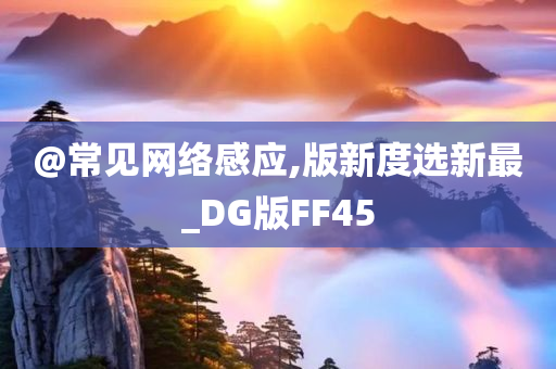 @常见网络感应,版新度选新最_DG版FF45