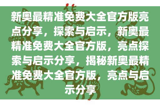 新奥最精准免费大全官方版亮点分享，探索与启示，新奥最精准免费大全官方版，亮点探索与启示分享，揭秘新奥最精准免费大全官方版，亮点与启示分享