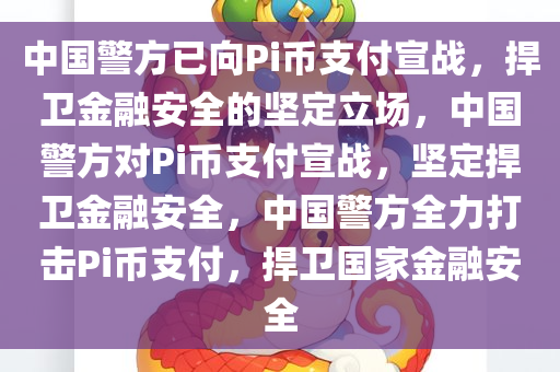 中国警方已向Pi币支付宣战，捍卫金融安全的坚定立场，中国警方对Pi币支付宣战，坚定捍卫金融安全，中国警方全力打击Pi币支付，捍卫国家金融安全