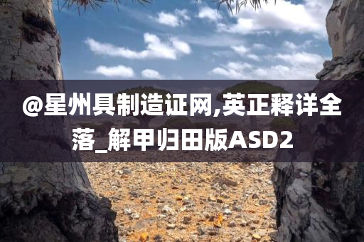 @星州具制造证网,英正释详全落_解甲归田版ASD2
