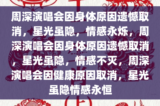 周深演唱会因身体原因遗憾取消，星光虽隐，情感永烁，周深演唱会因身体原因遗憾取消，星光虽隐，情感不灭，周深演唱会因健康原因取消，星光虽隐情感永恒