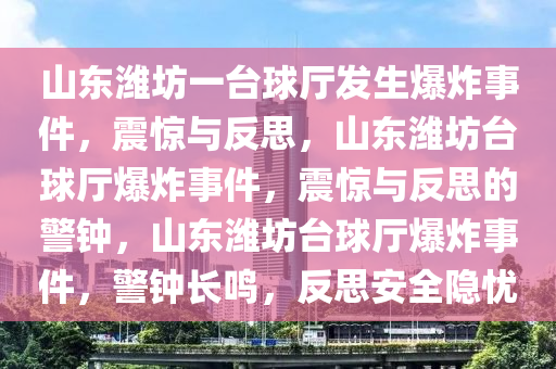 山东潍坊一台球厅发生爆炸事件，震惊与反思，山东潍坊台球厅爆炸事件，震惊与反思的警钟，山东潍坊台球厅爆炸事件，警钟长鸣，反思安全隐忧