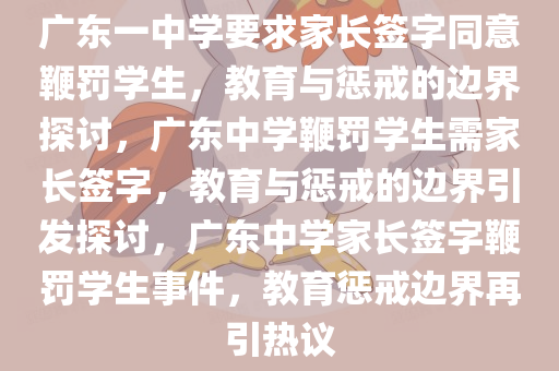 广东一中学要求家长签字同意鞭罚学生，教育与惩戒的边界探讨，广东中学鞭罚学生需家长签字，教育与惩戒的边界引发探讨，广东中学家长签字鞭罚学生事件，教育惩戒边界再引热议