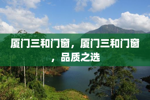 厦门三和门窗，厦门三和门窗，品质之选